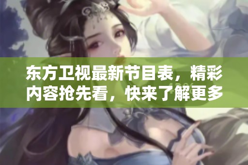东方卫视最新节目表，精彩内容抢先看，快来了解更多！