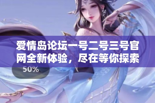 爱情岛论坛一号二号三号官网全新体验，尽在等你探索的精彩内容！