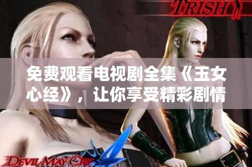 免费观看电视剧全集《玉女心经》，让你享受精彩剧情与动人故事