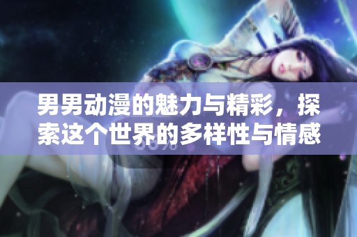 男男动漫的魅力与精彩，探索这个世界的多样性与情感