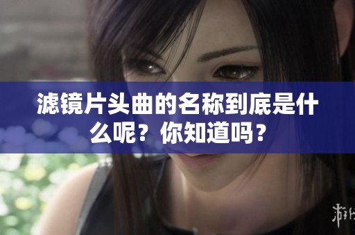 滤镜片头曲的名称到底是什么呢？你知道吗？