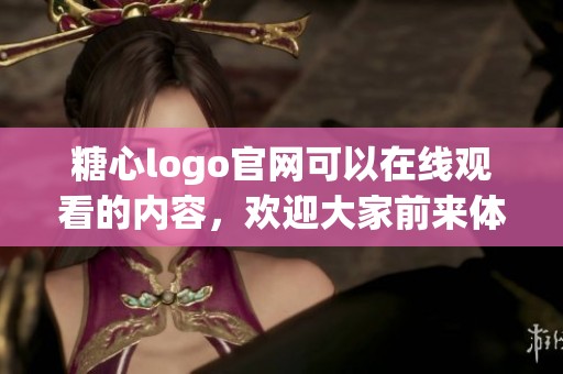 糖心logo官网可以在线观看的内容，欢迎大家前来体验和探索！