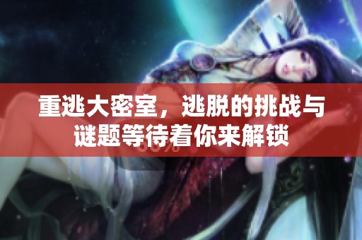 重逃大密室，逃脱的挑战与谜题等待着你来解锁