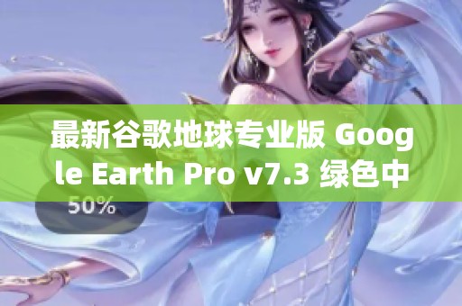 最新谷歌地球专业版 Google Earth Pro v7.3 绿色中文版值得下载使用