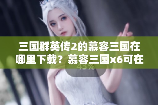 三国群英传2的慕容三国在哪里下载？慕容三国x6可在绿色资源网获取