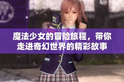 魔法少女的冒险旅程，带你走进奇幻世界的精彩故事