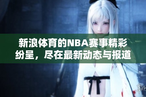 新浪**的NBA赛事精彩纷呈，尽在最新动态与报道中结合盘点。