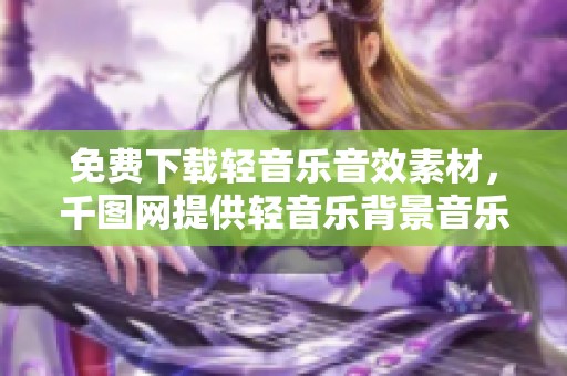 免费下载轻音乐音效素材，千图网提供轻音乐背景音乐声音资源
