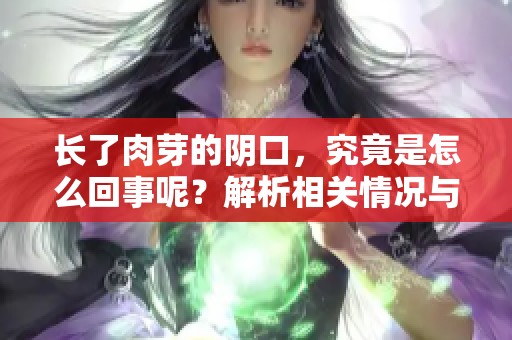 长了肉芽的阴口，究竟是怎么回事呢？解析相关情况与注意事项
