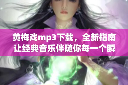 黄梅戏mp3下载，全新指南让经典音乐伴随你每一个瞬间