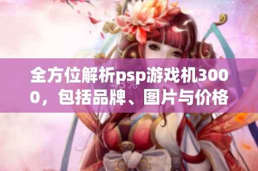 全方位解析psp游戏机3000，包括品牌、图片与价格信息，助你了解psp游戏机3000的魅力所在
