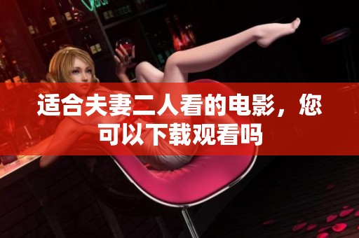 适合夫妻二人看的电影，您可以下载观看吗