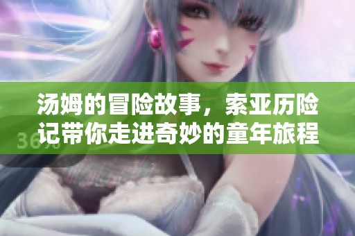 汤姆的冒险故事，索亚历险记带你走进奇妙的童年旅程