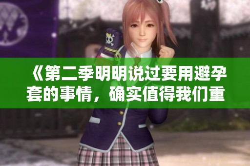 《第二季明明说过要用避孕套的事情，确实值得我们重新关注》