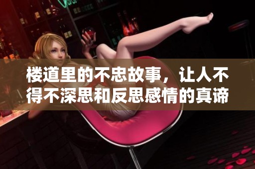 楼道里的不忠故事，让人不得不深思和反思感情的真谛
