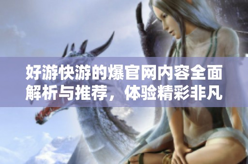 好游快游的爆官网内容全面解析与推荐，体验精彩非凡的游戏世界