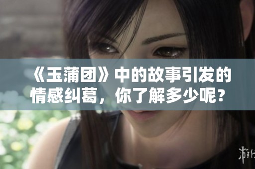 《玉蒲团》中的故事引发的情感纠葛，你了解多少呢？