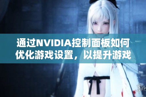 通过NVIDIA控制面板如何优化游戏设置，以提升游戏体验与画质效果