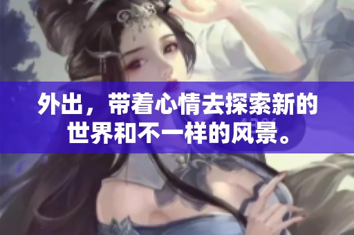 外出，带着心情去探索新的世界和不一样的风景。