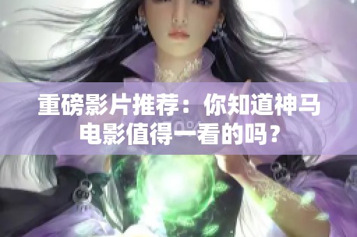 重磅影片推荐：你知道神马电影值得一看的吗？