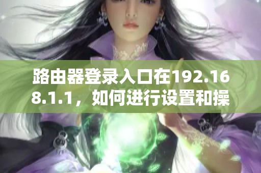 路由器登录入口在192.168.1.1，如何进行设置和操作指导