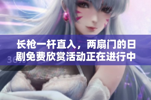 长枪一杆直入，两扇门的日剧免费欣赏活动正在进行中