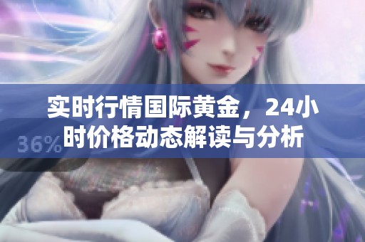 实时行情国际黄金，24小时价格动态解读与分析