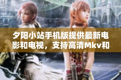 夕阳小站手机版提供最新电影和电视，支持高清Mkv和RMvb格式下载