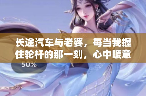 长途汽车与老婆，每当我握住轮杆的那一刻，心中暖意满满
