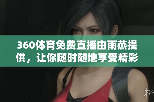 360**免费直播由雨燕提供，让你随时随地享受精彩赛事直播服务