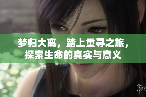 梦归大离，踏上重寻之旅，探索生命的真实与意义