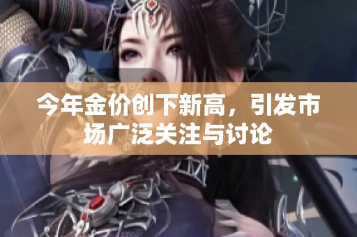 今年金价创下新高，引发市场广泛关注与讨论