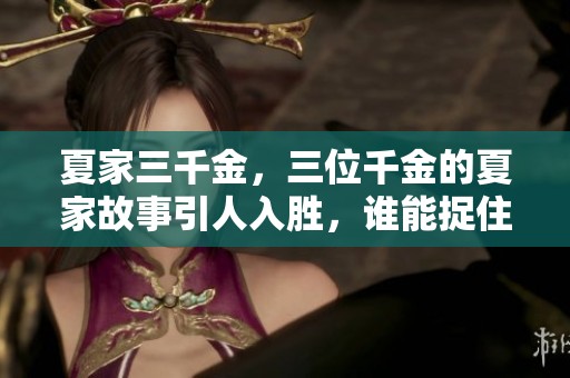 夏家三千金，三位千金的夏家故事引人入胜，谁能捉住她们的心？