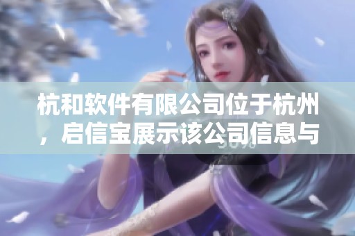 杭和软件有限公司位于杭州，启信宝展示该公司信息与优势