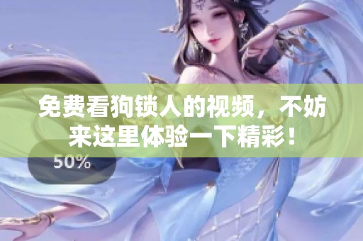 免费看狗锁人的视频，不妨来这里体验一下精彩！