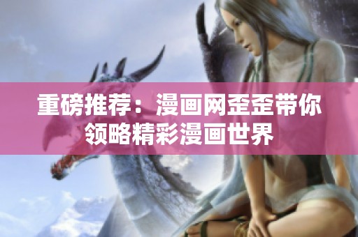 重磅推荐：漫画网歪歪带你领略精彩漫画世界