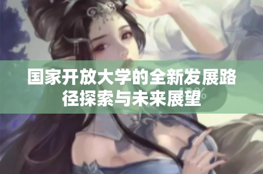 国家开放大学的全新发展路径探索与未来展望