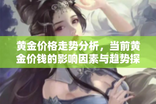 黄金价格走势分析，当前黄金价钱的影响因素与趋势探讨