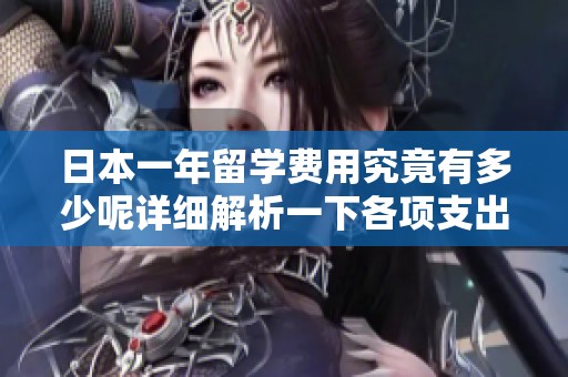 日本一年留学费用究竟有多少呢详细解析一下各项支出