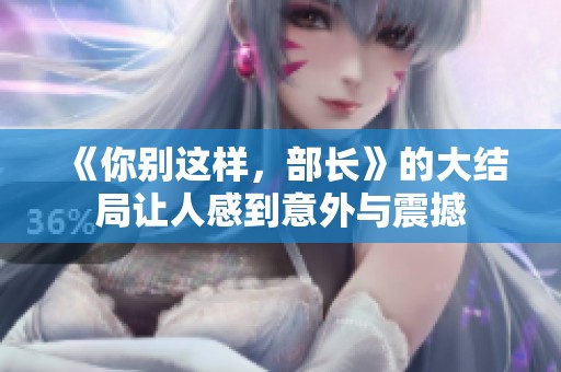 《你别这样，部长》的大结局让人感到意外与震撼