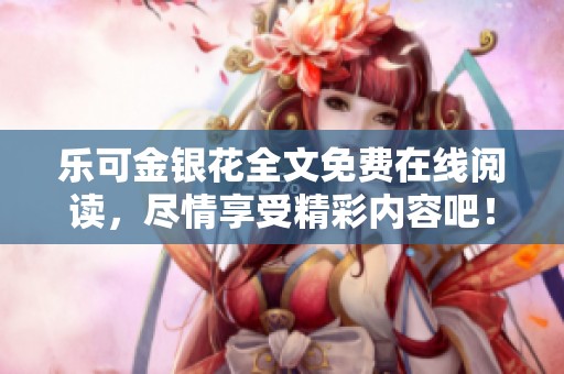 乐可金银花全文免费在线阅读，尽情享受精彩内容吧！