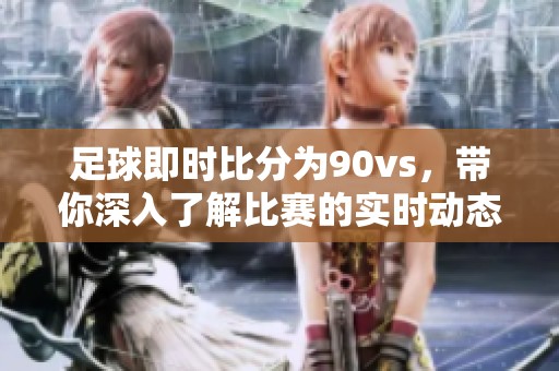 足球即时比分为90vs，带你深入了解比赛的实时动态与精彩瞬间