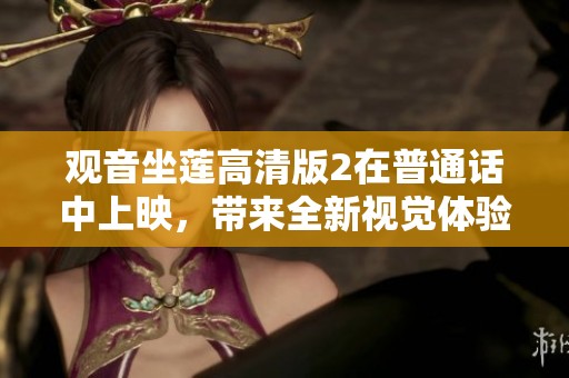 观音坐莲高清版2在普通话中上映，带来全新视觉体验和感受