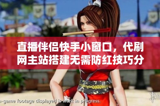 直播伴侣快手小窗口，代刷网主站搭建无需防红技巧分享