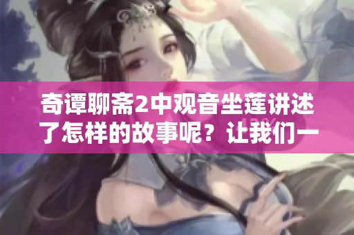 奇谭聊斋2中观音坐莲讲述了怎样的故事呢？让我们一同探索这部作品的奥秘。