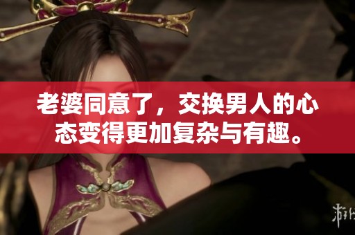 老婆同意了，交换男人的心态变得更加复杂与有趣。