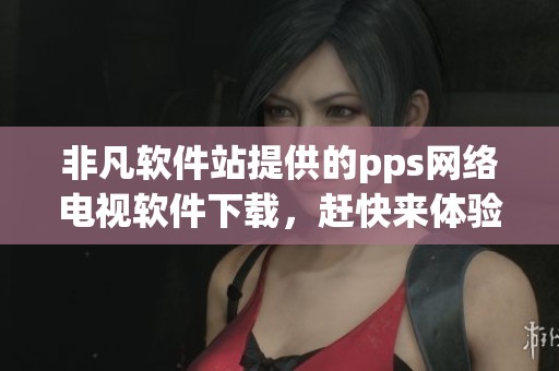 非凡软件站提供的pps网络电视软件下载，赶快来体验精彩内容吧