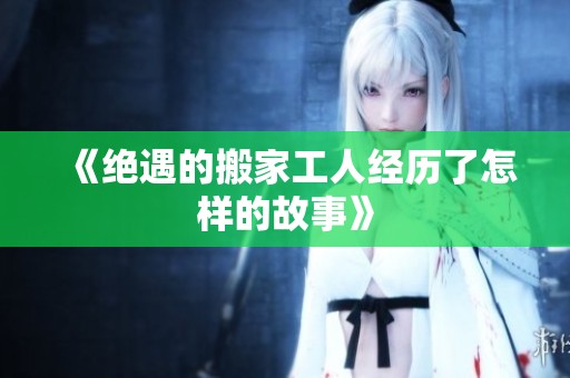 《绝遇的搬家工人经历了怎样的故事》