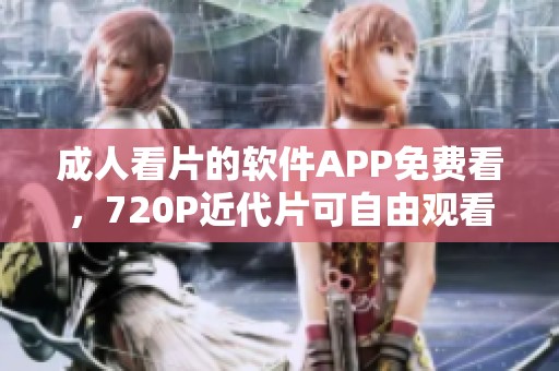 **看片的软件APP免费看，720P近代片可自由观看
