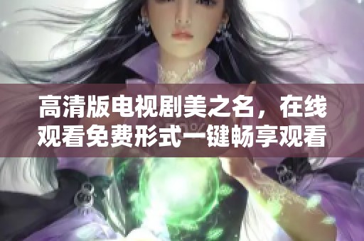 高清版电视剧美之名，在线观看免费形式一键畅享观看乐趣